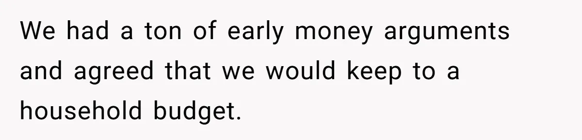 Man Dumps 20 Pounds Of Candy In Kids’ Bags, Then Tells Girlfriend To Fix His Mess We had a ton of early money arguments and agreed that we would keep to a household budget.
