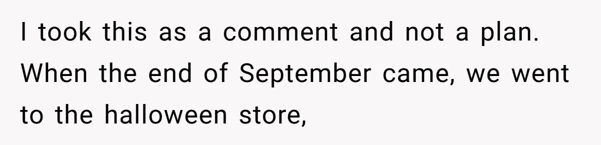 Man Dumps 20 Pounds Of Candy In Kids’ Bags, Then Tells Girlfriend To Fix His Mess I took this as a comment and not a plan. When the end of September came, we went to the halloween store,