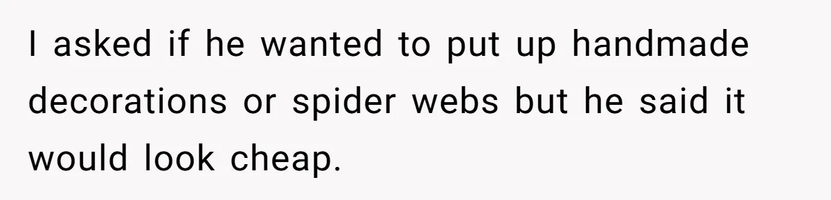 Man Dumps 20 Pounds Of Candy In Kids’ Bags, Then Tells Girlfriend To Fix His Mess I asked if he wanted to put up handmade decorations or spider webs but he said it would look cheap.
