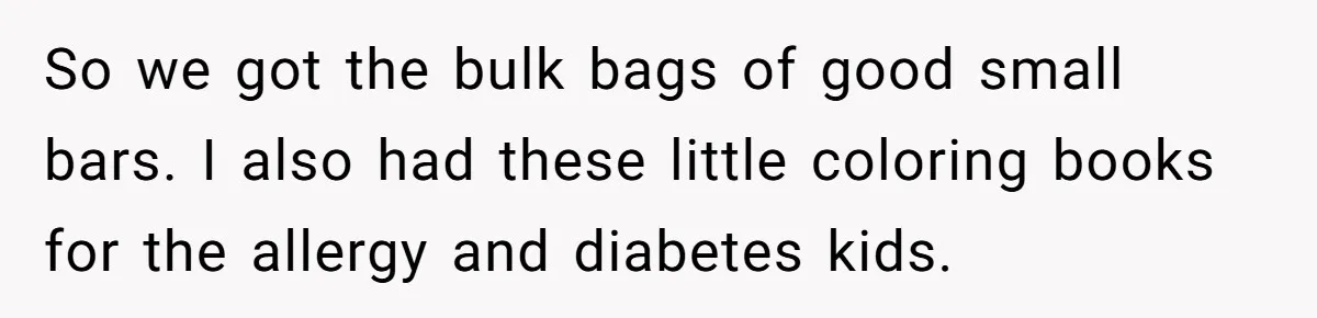 Man Dumps 20 Pounds Of Candy In Kids’ Bags, Then Tells Girlfriend To Fix His Mess So we got the bulk bags of good small bars. I also had these little coloring books for the allergy and diabetes kids.
