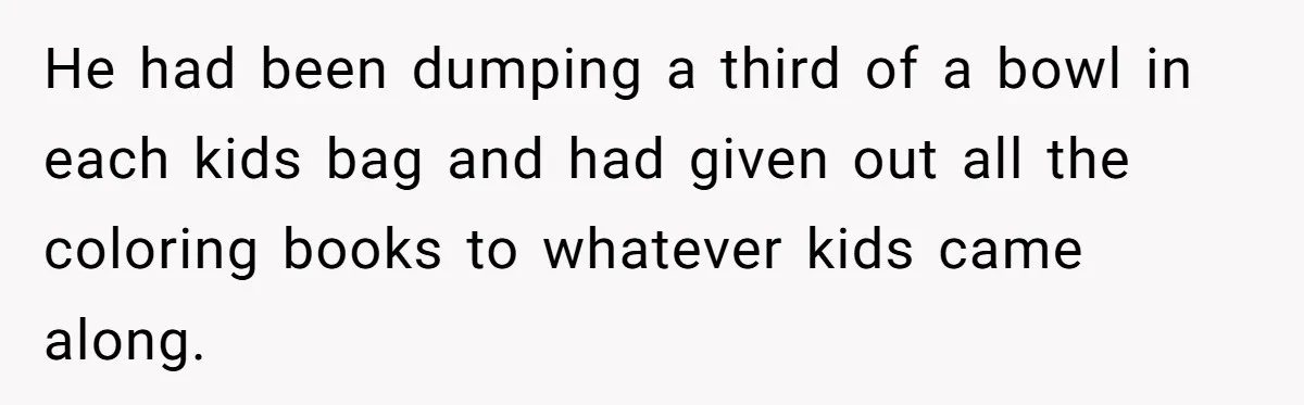 Man Dumps 20 Pounds Of Candy In Kids’ Bags, Then Tells Girlfriend To Fix His Mess He had been dumping a third of a bowl in each kids bag and had given out all the coloring books to whatever kids came along.