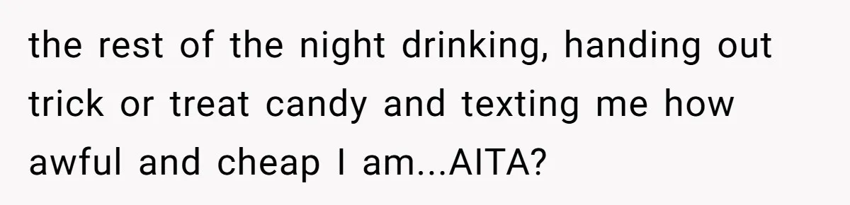 Man Dumps 20 Pounds Of Candy In Kids’ Bags, Then Tells Girlfriend To Fix His Mess the rest of the night drinking, handing out trick or treat candy and texting me how awful and cheap I am...AITA?