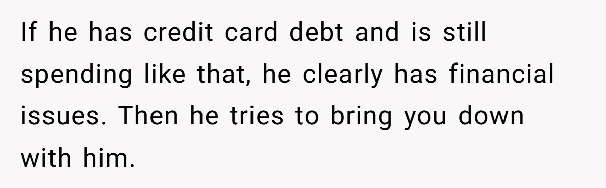 Man Dumps 20 Pounds Of Candy In Kids’ Bags, Then Tells Girlfriend To Fix His Mess If he has credit card debt and is still spending like that, he clearly has financial issues. Then he tries to bring you down with him.