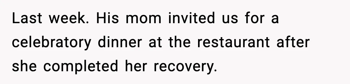 Last week. His mom invited us for a celebratory dinner at the restaurant after she completed her recovery.