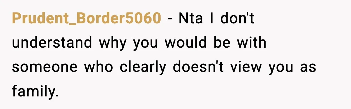 Prudent_Border5060 − Nta I don't understand why you would be with someone who clearly doesn't view you as family.