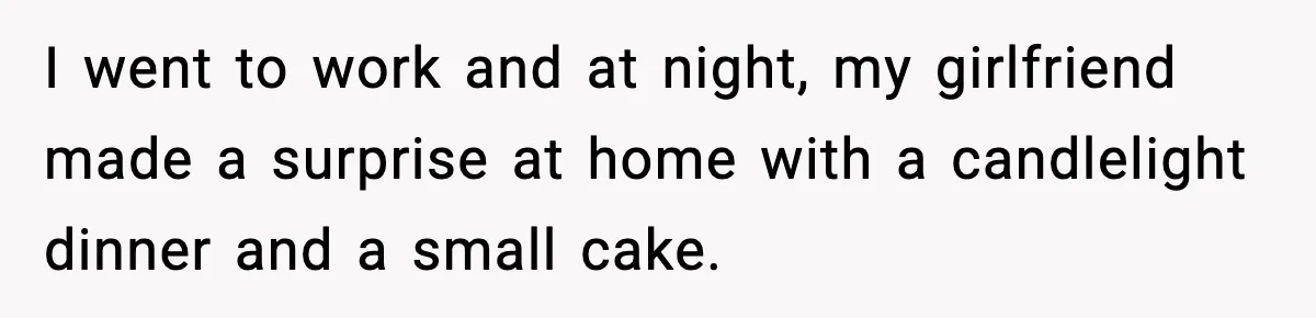 I went to work and at night, my girlfriend made a surprise at home with a candlelight dinner and a small cake.