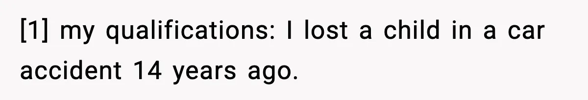 [1] my qualifications: I lost a child in a car accident 14 years ago.