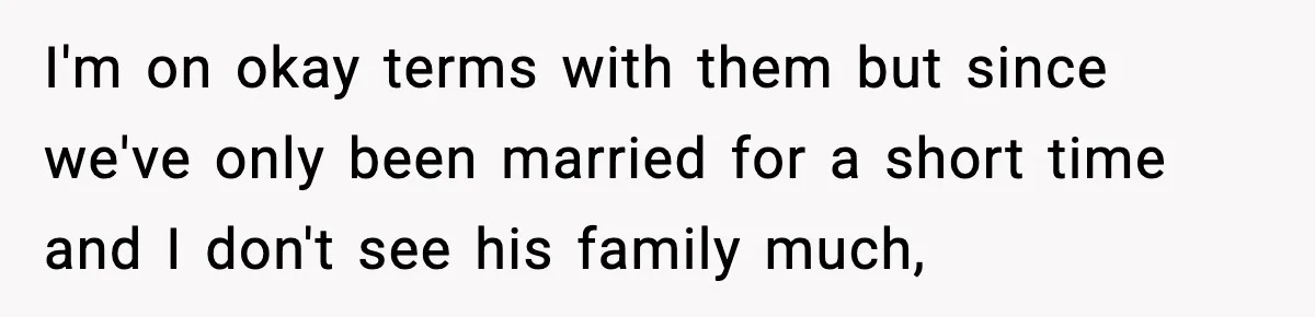 Woman Overhears Husband Mocking Her On Family Trip, Quietly Books Flight Home And Leaves Everyone Shocked I'm on okay terms with them but since we've only been married for a short time and I don't see his family much,
