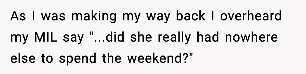 Woman Overhears Husband Mocking Her On Family Trip, Quietly Books Flight Home And Leaves Everyone Shocked As I was making my way back I overheard my MIL say "...did she really had nowhere else to spend the weekend?"