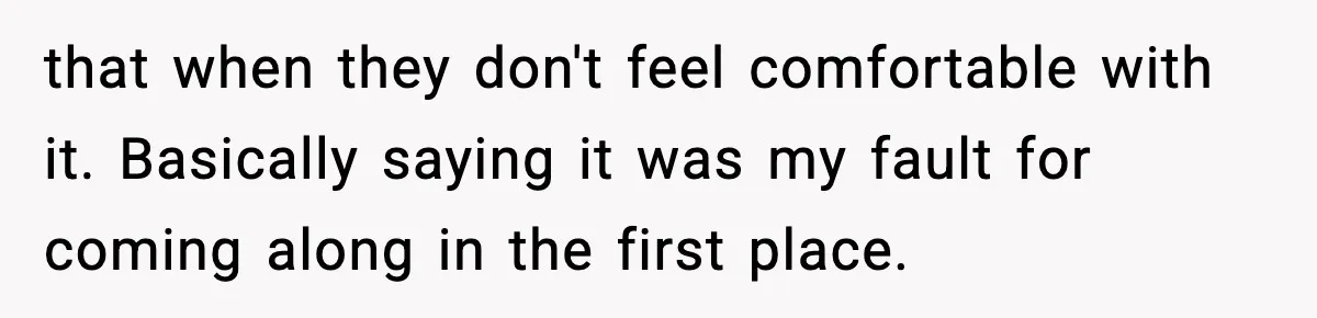 Woman Overhears Husband Mocking Her On Family Trip, Quietly Books Flight Home And Leaves Everyone Shocked that when they don't feel comfortable with it. Basically saying it was my fault for coming along in the first place.
