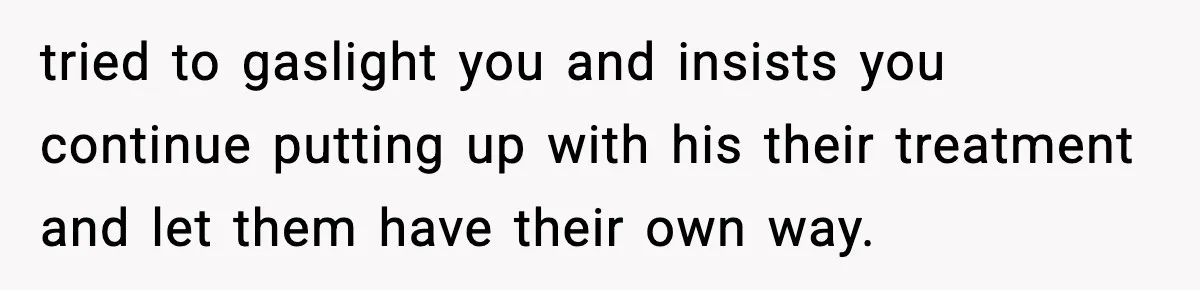 Woman Overhears Husband Mocking Her On Family Trip, Quietly Books Flight Home And Leaves Everyone Shocked tried to gaslight you and insists you continue putting up with his their treatment and let them have their own way.