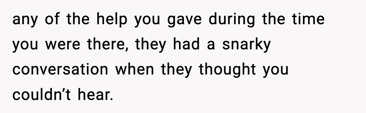 Woman Overhears Husband Mocking Her On Family Trip, Quietly Books Flight Home And Leaves Everyone Shocked any of the help you gave during the time you were there, they had a snarky conversation when they thought you couldn’t hear.