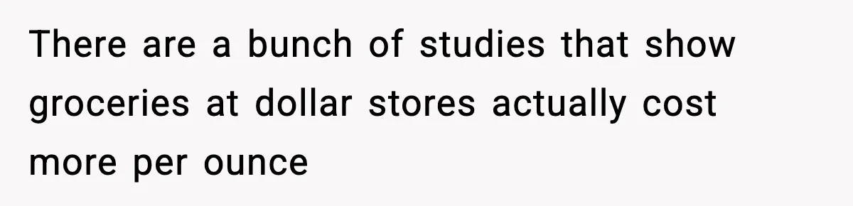 Friend Calls Dollar Tree “Gross,” She Fires Back About Food Stamps There are a bunch of studies that show groceries at dollar stores actually cost more per ounce