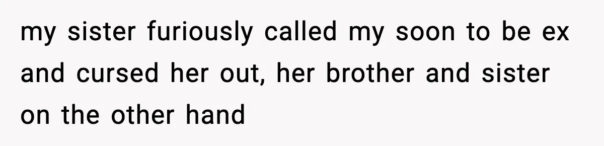 my sister furiously called my soon to be ex and cursed her out, her brother and sister on the other hand