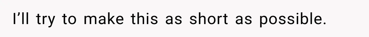 I’ll try to make this as short as possible.