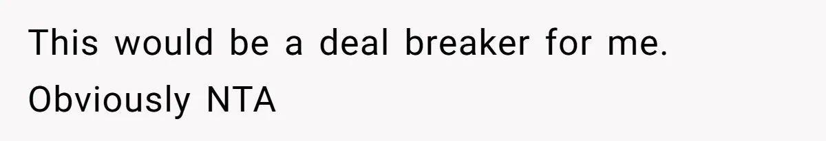 This would be a deal breaker for me. Obviously NTA