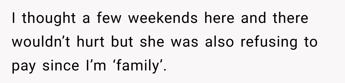 I thought a few weekends here and there wouldn’t hurt but she was also refusing to pay since I’m ‘family’.