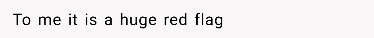 To me it is a huge red flag