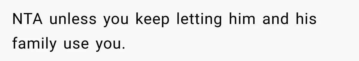 NTA unless you keep letting him and his family use you.