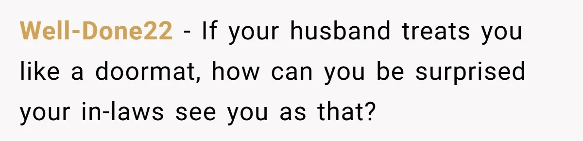 Well-Done22 − If your husband treats you like a doormat, how can you be surprised your in-laws see you as that?