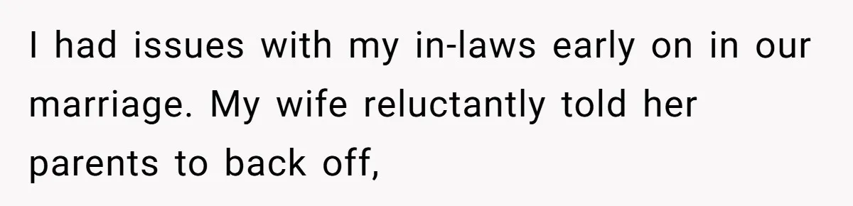 I had issues with my in-laws early on in our marriage. My wife reluctantly told her parents to back off,