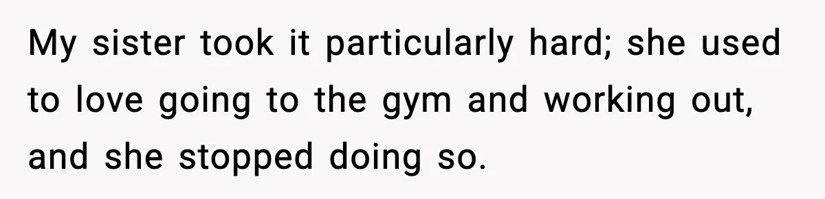 Boyfriend Body-Shames Girlfriend’s Teenage Sister At Family Lunch, Gets Dumped On The Spot My sister took it particularly hard; she used to love going to the gym and working out, and she stopped doing so.