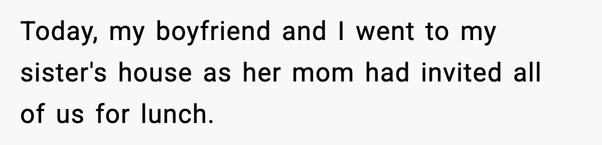 Boyfriend Body-Shames Girlfriend’s Teenage Sister At Family Lunch, Gets Dumped On The Spot Today, my boyfriend and I went to my sister's house as her mom had invited all of us for lunch.
