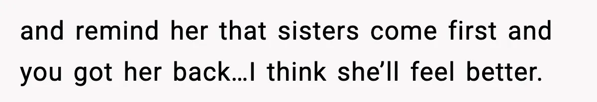 Boyfriend Body-Shames Girlfriend’s Teenage Sister At Family Lunch, Gets Dumped On The Spot and remind her that sisters come first and you got her back…I think she’ll feel better.