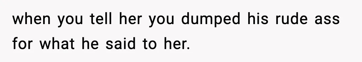 Boyfriend Body-Shames Girlfriend’s Teenage Sister At Family Lunch, Gets Dumped On The Spot when you tell her you dumped his rude ass for what he said to her.