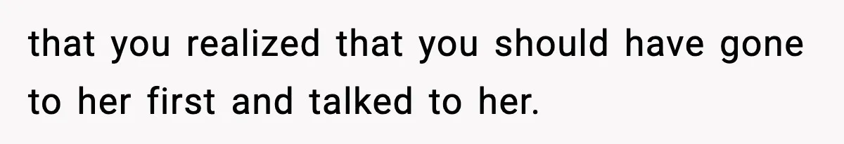 Boyfriend Body-Shames Girlfriend’s Teenage Sister At Family Lunch, Gets Dumped On The Spot that you realized that you should have gone to her first and talked to her.