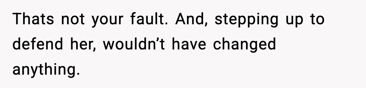 Boyfriend Body-Shames Girlfriend’s Teenage Sister At Family Lunch, Gets Dumped On The Spot Thats not your fault. And, stepping up to defend her, wouldn’t have changed anything.