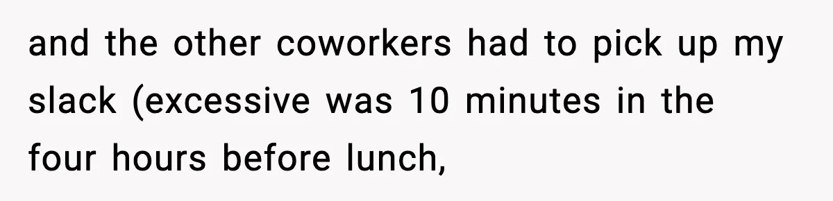 Coworker Reports Woman For ‘Excessive’ Bathroom Breaks, Instantly Regrets It When She Learns The Truth and the other coworkers had to pick up my slack (excessive was 10 minutes in the four hours before lunch,