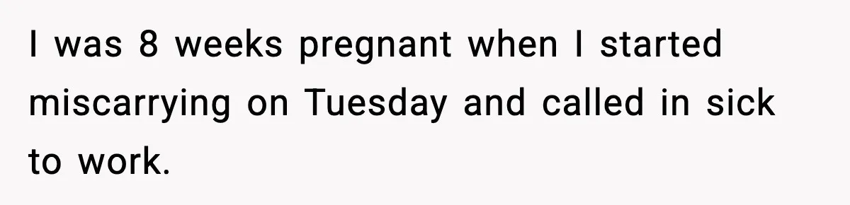 Coworker Reports Woman For ‘Excessive’ Bathroom Breaks, Instantly Regrets It When She Learns The Truth I was 8 weeks pregnant when I started miscarrying on Tuesday and called in sick to work.