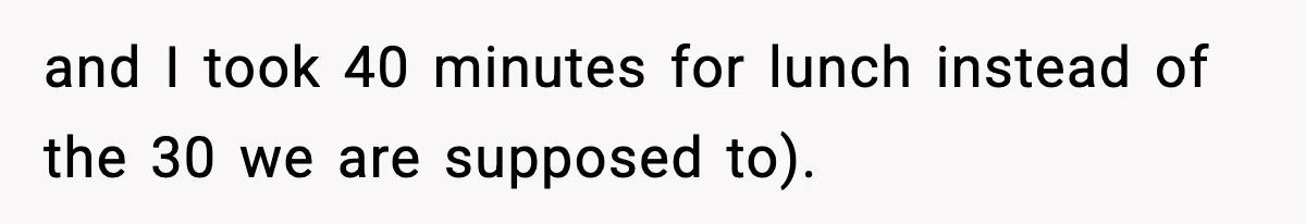 Coworker Reports Woman For ‘Excessive’ Bathroom Breaks, Instantly Regrets It When She Learns The Truth and I took 40 minutes for lunch instead of the 30 we are supposed to).