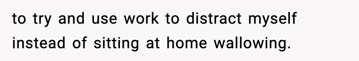 Coworker Reports Woman For ‘Excessive’ Bathroom Breaks, Instantly Regrets It When She Learns The Truth to try and use work to distract myself instead of sitting at home wallowing.