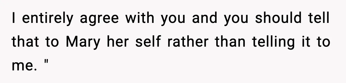Coworker Reports Woman For ‘Excessive’ Bathroom Breaks, Instantly Regrets It When She Learns The Truth I entirely agree with you and you should tell that to Mary her self rather than telling it to me. "