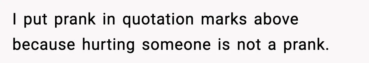 I put prank in quotation marks above because hurting someone is not a prank.