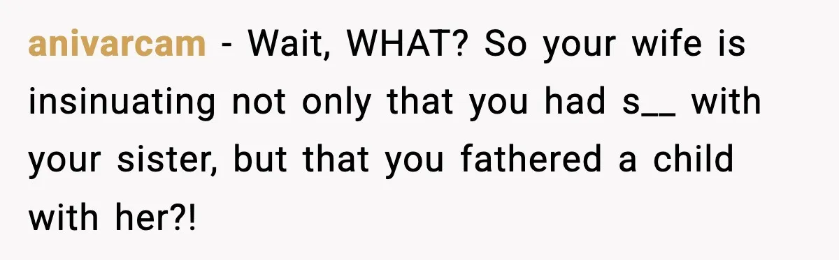 anivarcam − Wait, WHAT? So your wife is insinuating not only that you had s__ with your sister, but that you fathered a child with her?!