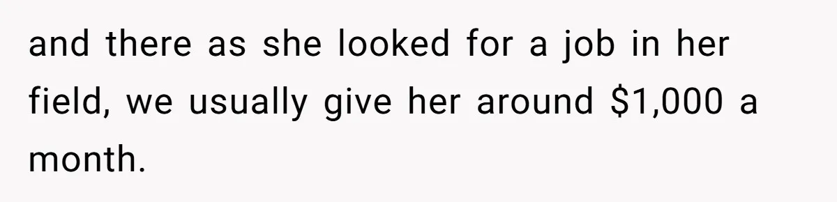 and there as she looked for a job in her field, we usually give her around $1,000 a month.