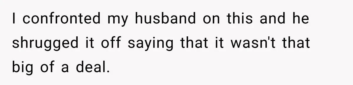 Husband Secretly Gave Away Toddler’s Ashes After Wife Said No, Calls It “Not A Big Deal” I confronted my husband on this and he shrugged it off saying that it wasn't that big of a deal.