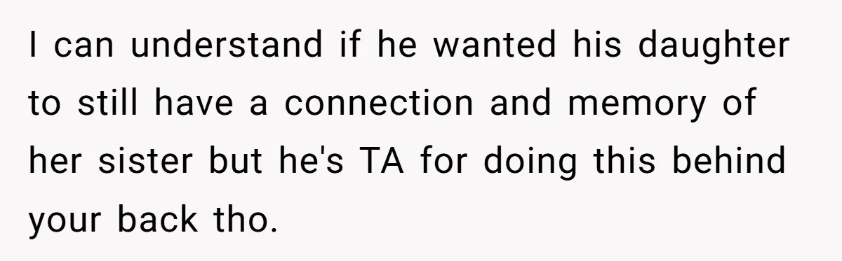 Husband Secretly Gave Away Toddler’s Ashes After Wife Said No, Calls It “Not A Big Deal” I can understand if he wanted his daughter to still have a connection and memory of her sister but he's TA for doing this behind your back tho.