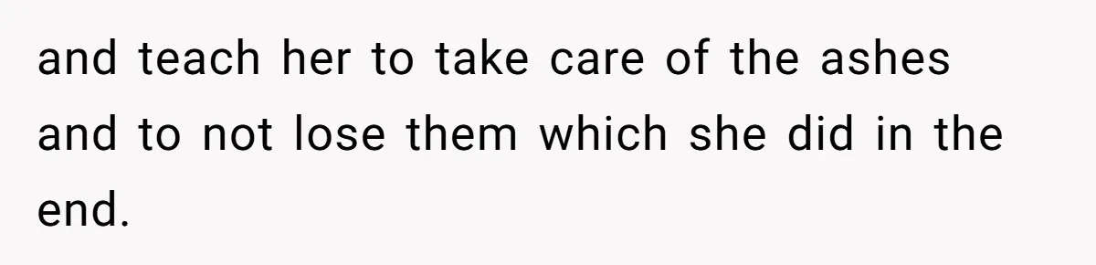 Husband Secretly Gave Away Toddler’s Ashes After Wife Said No, Calls It “Not A Big Deal” and teach her to take care of the ashes and to not lose them which she did in the end.