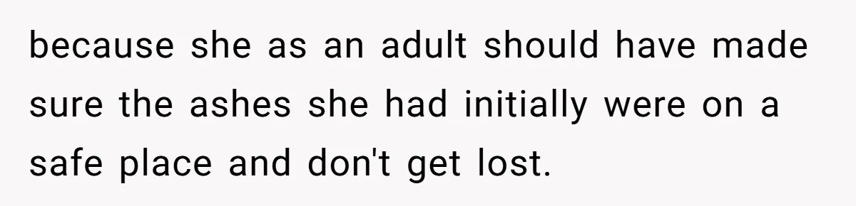 Husband Secretly Gave Away Toddler’s Ashes After Wife Said No, Calls It “Not A Big Deal” because she as an adult should have made sure the ashes she had initially were on a safe place and don't get lost.