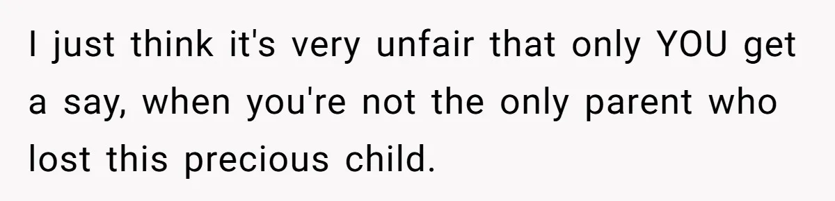 Husband Secretly Gave Away Toddler’s Ashes After Wife Said No, Calls It “Not A Big Deal” I just think it's very unfair that only YOU get a say, when you're not the only parent who lost this precious child.