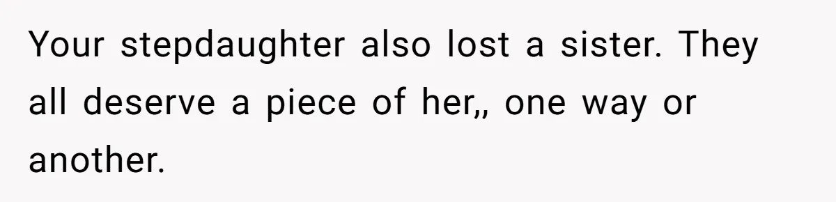 Husband Secretly Gave Away Toddler’s Ashes After Wife Said No, Calls It “Not A Big Deal” Your stepdaughter also lost a sister. They all deserve a piece of her,, one way or another.