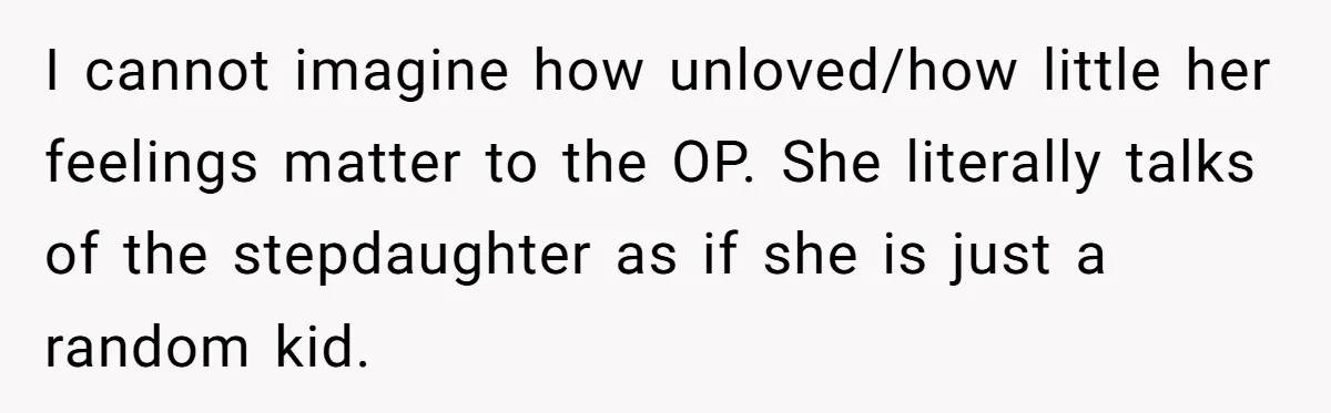 Husband Secretly Gave Away Toddler’s Ashes After Wife Said No, Calls It “Not A Big Deal” I cannot imagine how unloved/how little her feelings matter to the OP. She literally talks of the stepdaughter as if she is just a random kid.