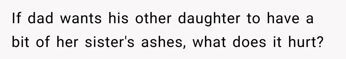 Husband Secretly Gave Away Toddler’s Ashes After Wife Said No, Calls It “Not A Big Deal” If dad wants his other daughter to have a bit of her sister's ashes, what does it hurt?