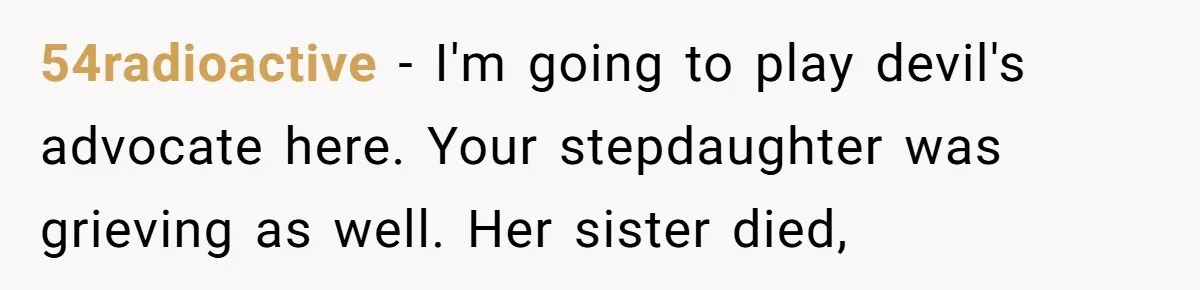 Husband Secretly Gave Away Toddler’s Ashes After Wife Said No, Calls It “Not A Big Deal” 54radioactive − I'm going to play devil's advocate here. Your stepdaughter was grieving as well. Her sister died,
