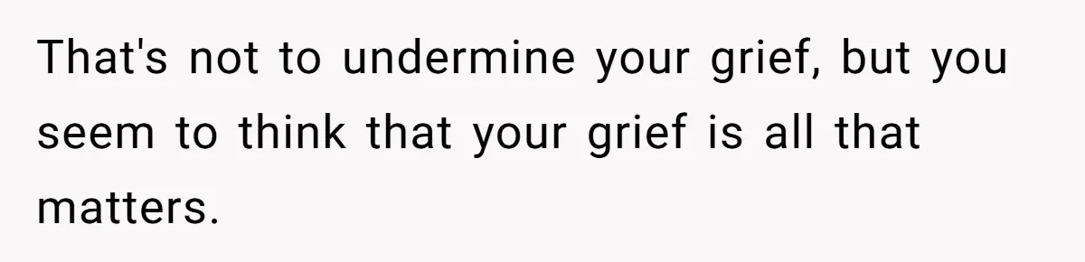 Husband Secretly Gave Away Toddler’s Ashes After Wife Said No, Calls It “Not A Big Deal” That's not to undermine your grief, but you seem to think that your grief is all that matters.