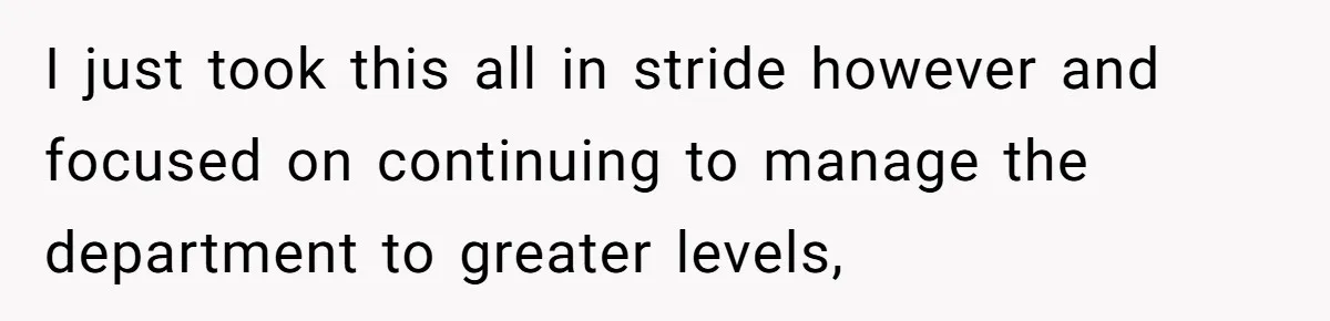 Boss Forbids Employee From Emailing Upper Management, So Her Own Rule Ends Up Exposing Her I just took this all in stride however and focused on continuing to manage the department to greater levels,